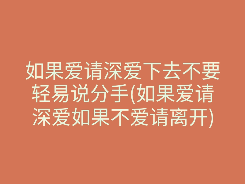 如果爱请深爱下去不要轻易说分手(如果爱请深爱如果不爱请离开)