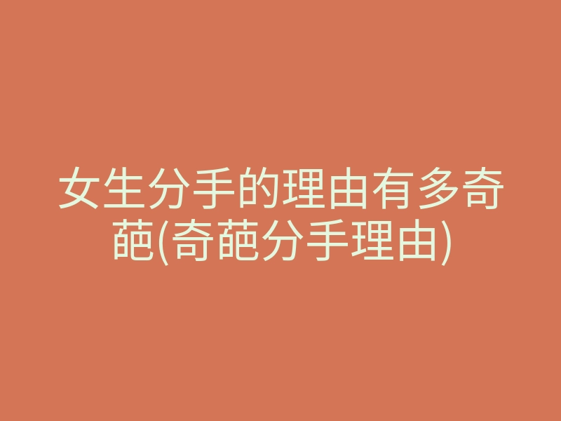 女生分手的理由有多奇葩(奇葩分手理由)
