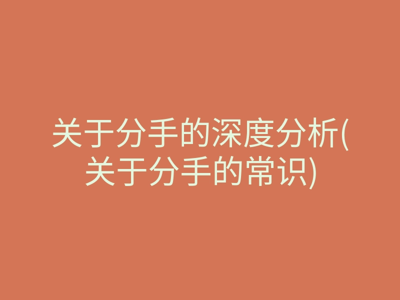 关于分手的深度分析(关于分手的常识)