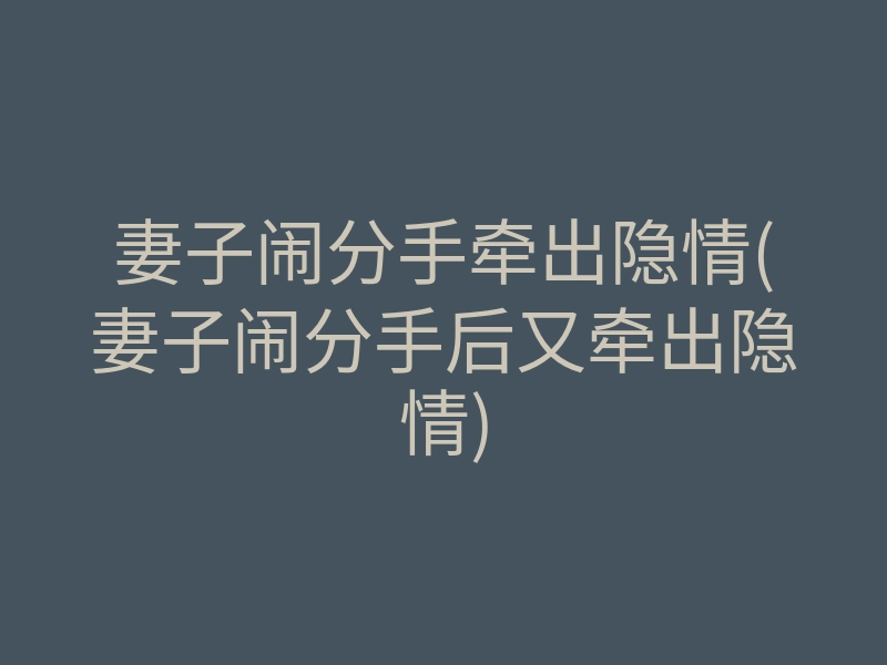 妻子闹分手牵出隐情(妻子闹分手后又牵出隐情)