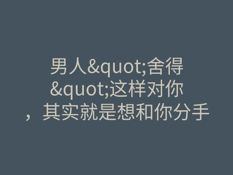 男人"舍得"这样对你,其实就是想和你分手了