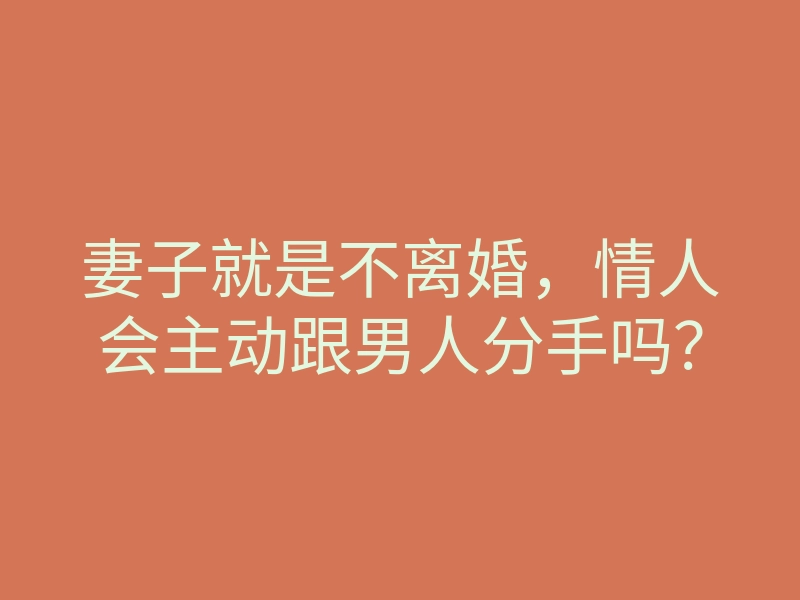 妻子就是不离婚,情人会主动跟男人分手吗?