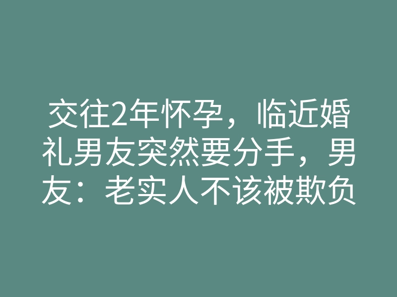 交往2年怀孕,临近婚礼男友突然要分手,男友:老实人不该被欺负