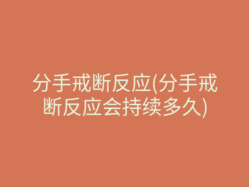 分手戒断反应(分手戒断反应会持续多久)