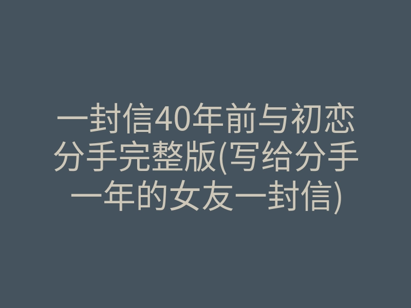 一封信40年前与初恋分手完整版(写给分手一年的女友一封信)