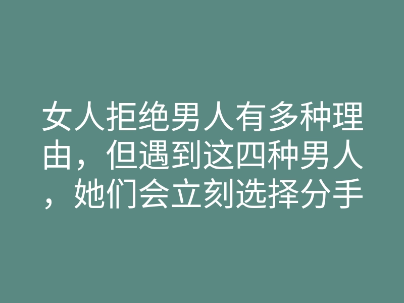 女人拒绝男人有多种理由,但遇到这四种男人,她们会立刻选择分手