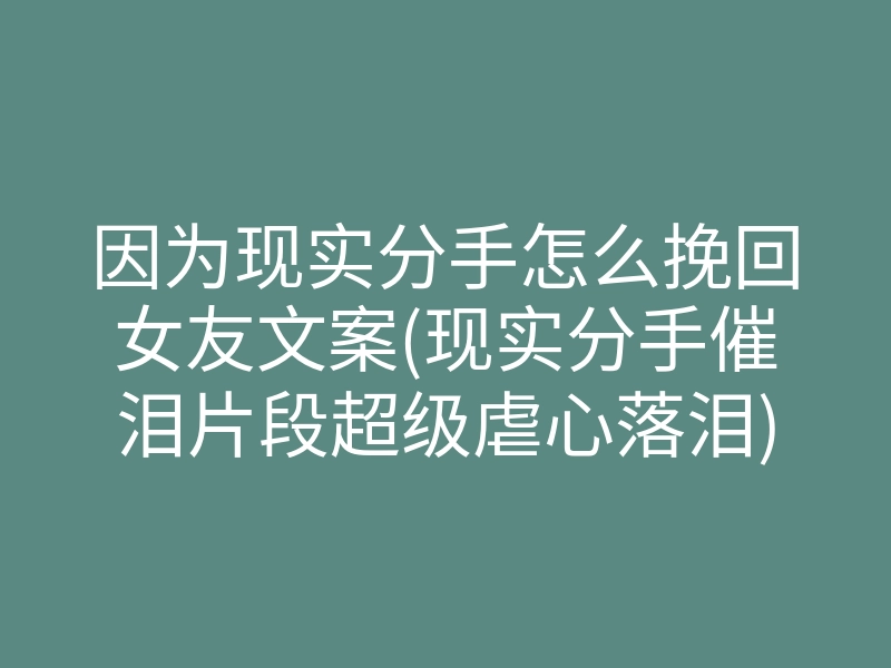 因为现实分手怎么挽回女友文案(现实分手催泪片段超级虐心落泪)
