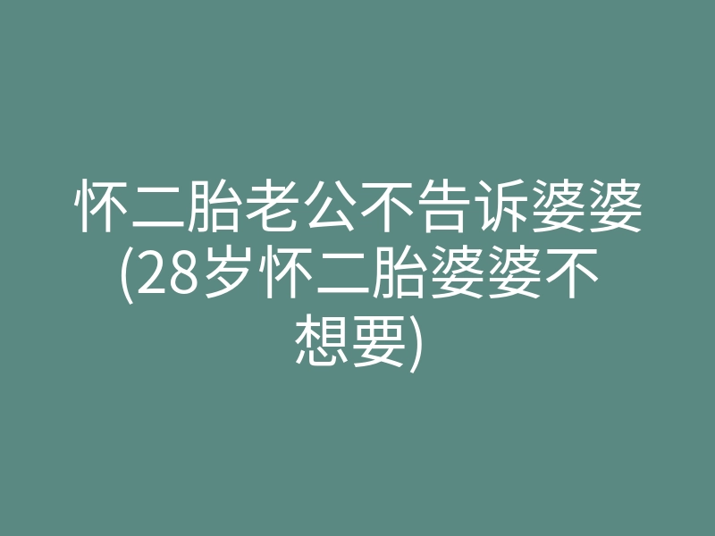 怀二胎老公不告诉婆婆(28岁怀二胎婆婆不想要)