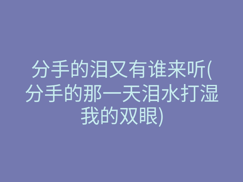 分手的泪又有谁来听(分手的那一天泪水打湿我的双眼)