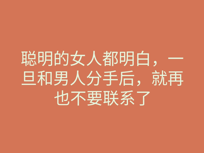 聪明的女人都明白,一旦和男人分手后,就再也不要联系了