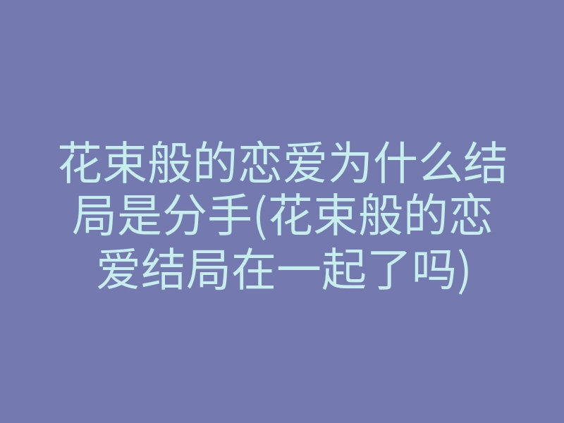 花束般的恋爱为什么结局是分手(花束般的恋爱结局在一起了吗)