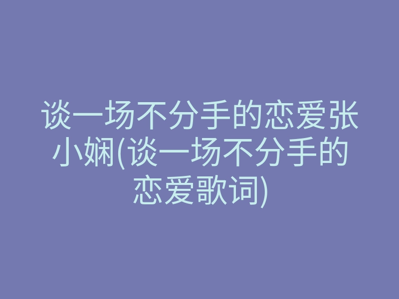 谈一场不分手的恋爱张小娴(谈一场不分手的恋爱歌词)