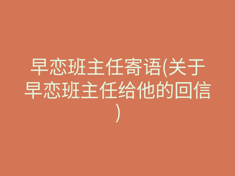 早恋班主任寄语(关于早恋班主任给他的回信)