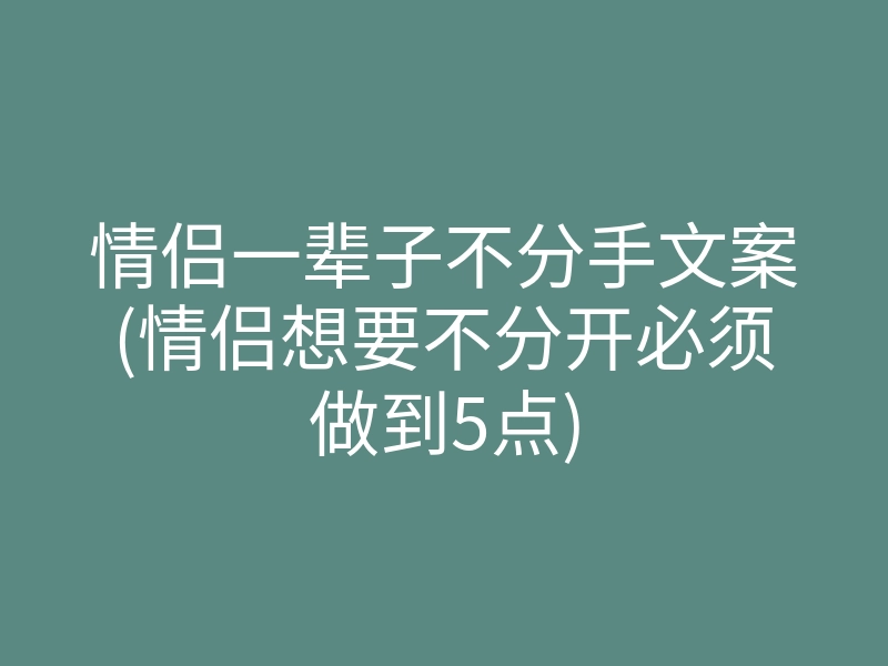 情侣一辈子不分手文案(情侣想要不分开必须做到5点)