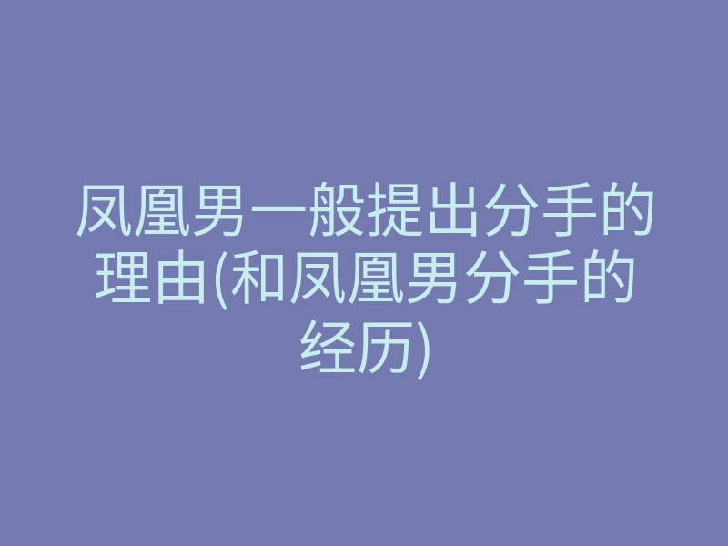 凤凰男一般提出分手的理由(和凤凰男分手的经历)