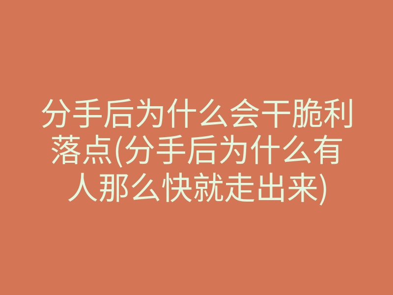 分手后为什么会干脆利落点(分手后为什么有人那么快就走出来)