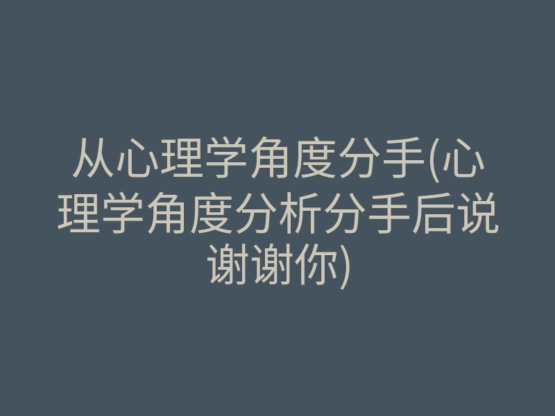 从心理学角度分手(心理学角度分析分手后说谢谢你)