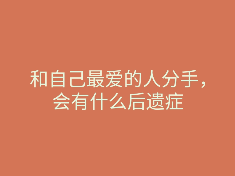 和自己最爱的人分手,会有什么后遗症