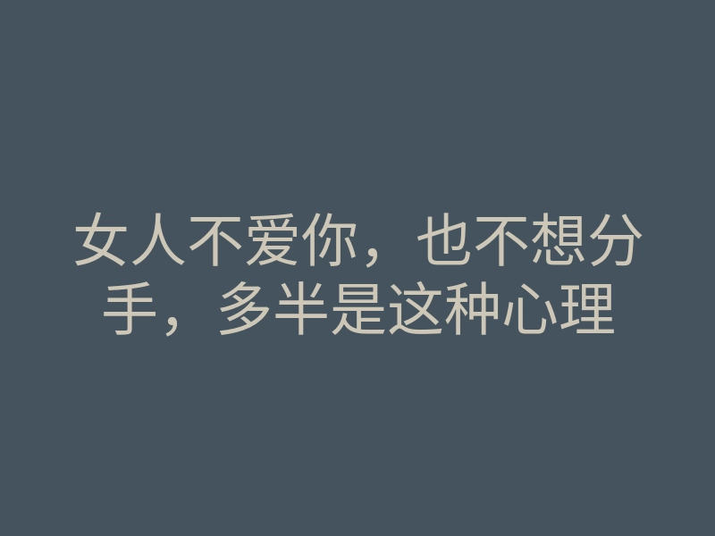 女人不爱你,也不想分手,多半是这种心理