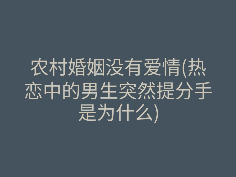 农村婚姻没有爱情(热恋中的男生突然提分手是为什么)