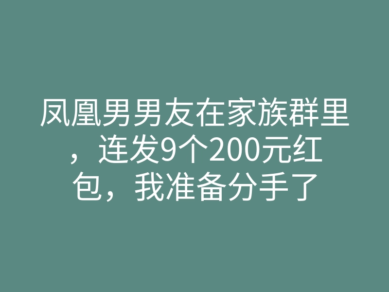 凤凰男男友在家族群里,连发9个200元红包,我准备分手了