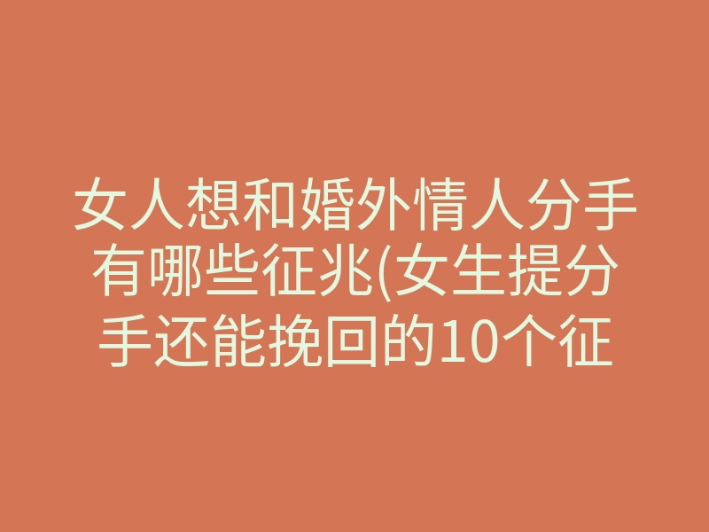 女人想和婚外情人分手有哪些征兆(女生提分手还能挽回的10个征兆)