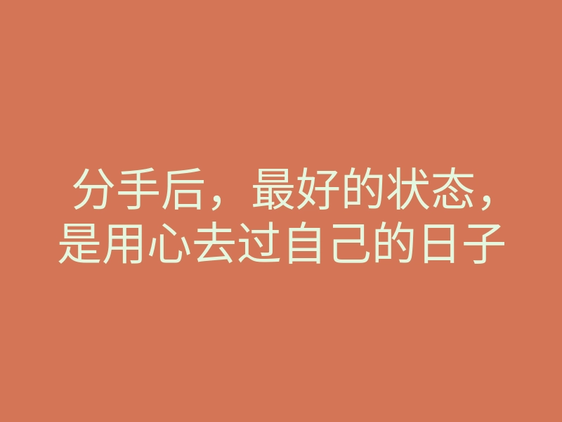 分手后,最好的状态,是用心去过自己的日子