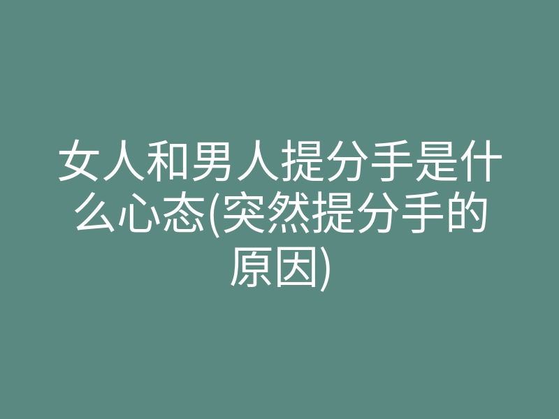 女人和男人提分手是什么心态(突然提分手的原因)
