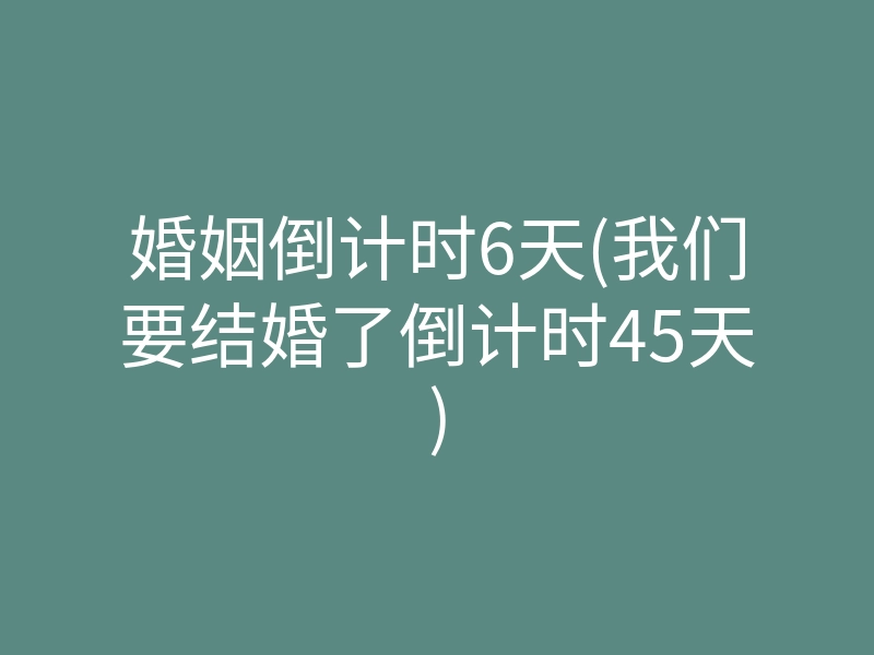 婚姻倒计时6天(我们要结婚了倒计时45天)