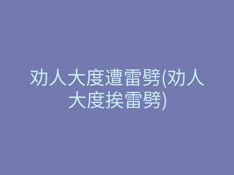 劝人大度遭雷劈(劝人大度挨雷劈)