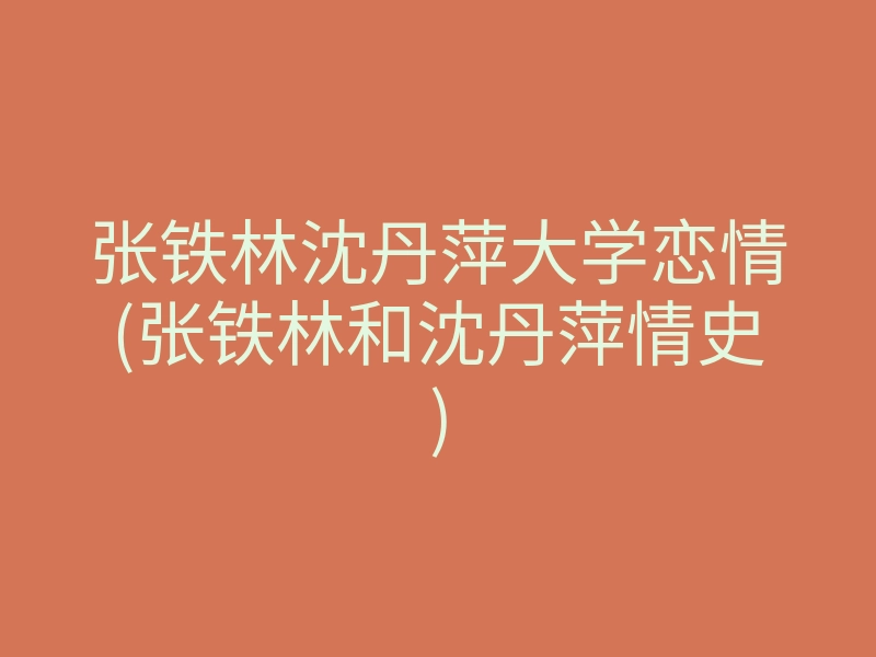 张铁林沈丹萍大学恋情(张铁林和沈丹萍情史)