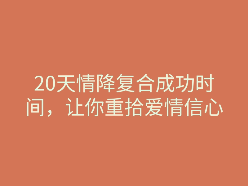 20天情降复合成功时间,让你重拾爱情信心