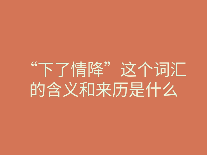 “下了情降”这个词汇的含义和来历是什么