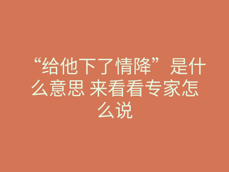 “给他下了情降”是什么意思 来看看专家怎么说