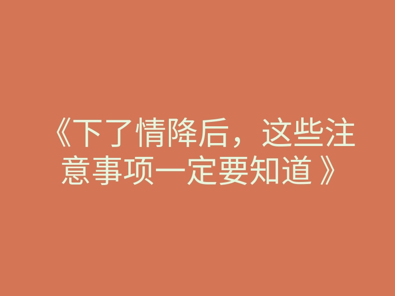 《下了情降后,这些注意事项一定要知道 》