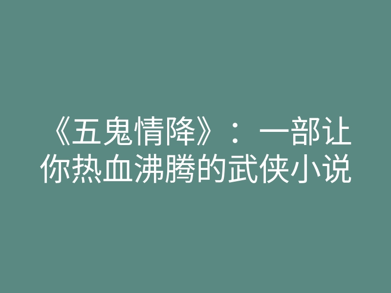 《五鬼情降》:一部让你热血沸腾的武侠小说
