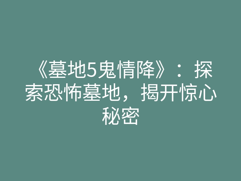 《墓地5鬼情降》:探索恐怖墓地,揭开惊心秘密