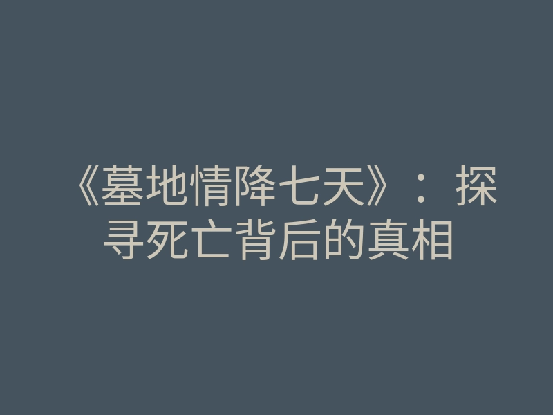 《墓地情降七天》:探寻死亡背后的真相