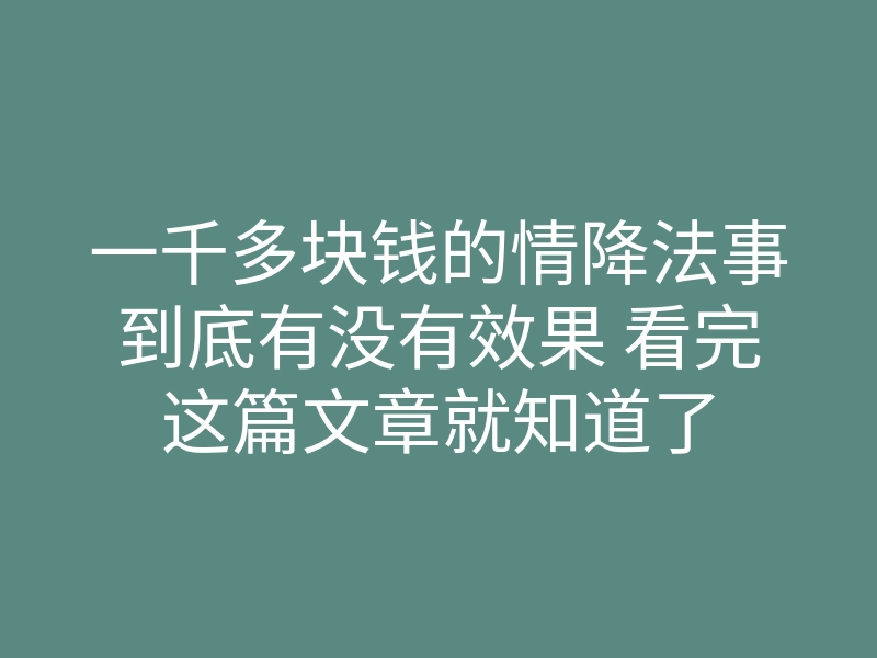 一千多块钱的情降法事到底有没有效果 看完这篇文章就知道了