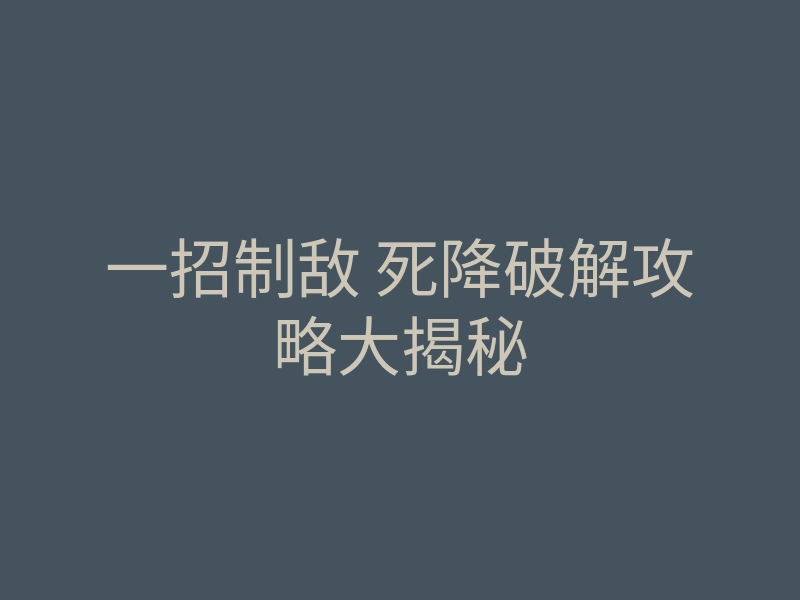 一招制敌 死降破解攻略大揭秘