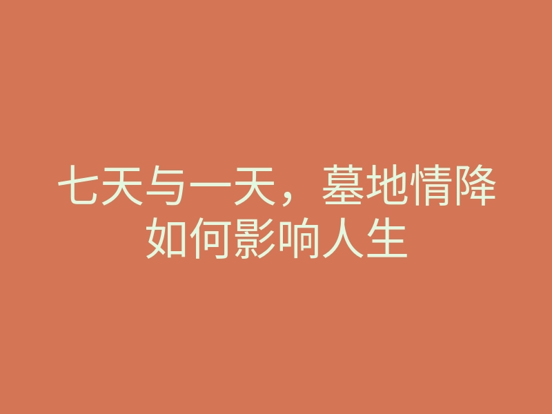 七天与一天,墓地情降如何影响人生