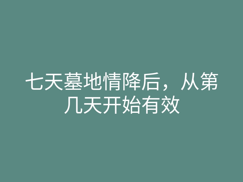 七天墓地情降后,从第几天开始有效