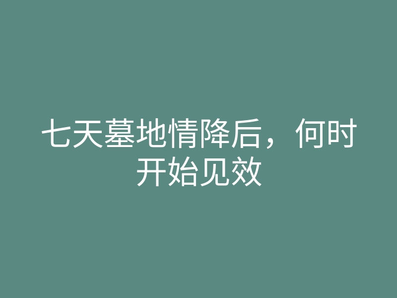 七天墓地情降后,何时开始见效