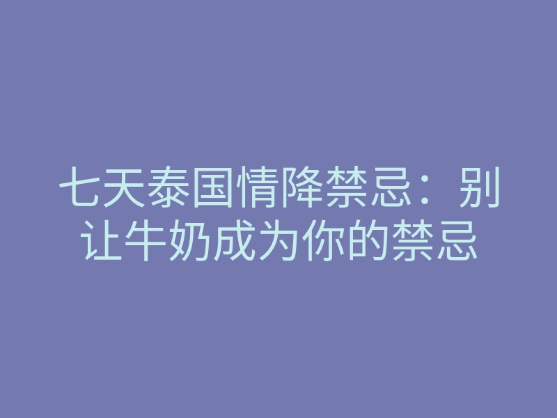 七天泰国情降禁忌:别让牛奶成为你的禁忌