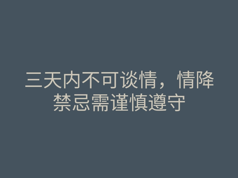 三天内不可谈情,情降禁忌需谨慎遵守