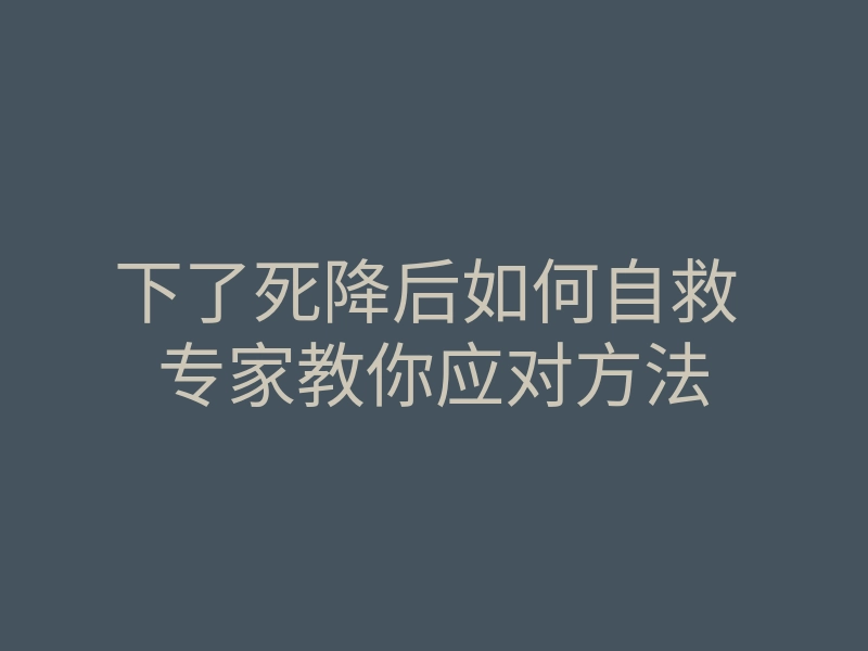 下了死降后如何自救 专家教你应对方法