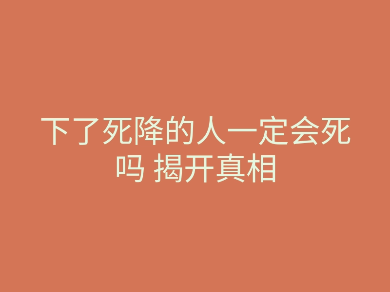 下了死降的人一定会死吗 揭开真相