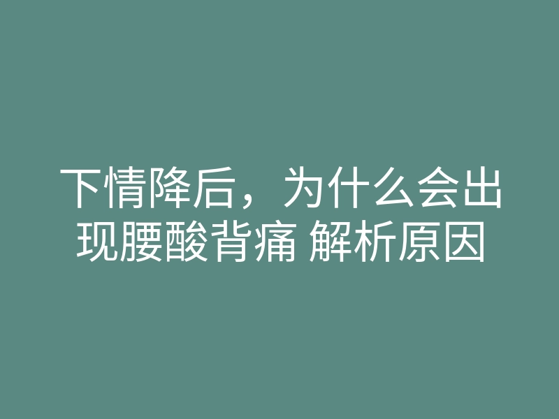 下情降后,为什么会出现腰酸背痛 解析原因
