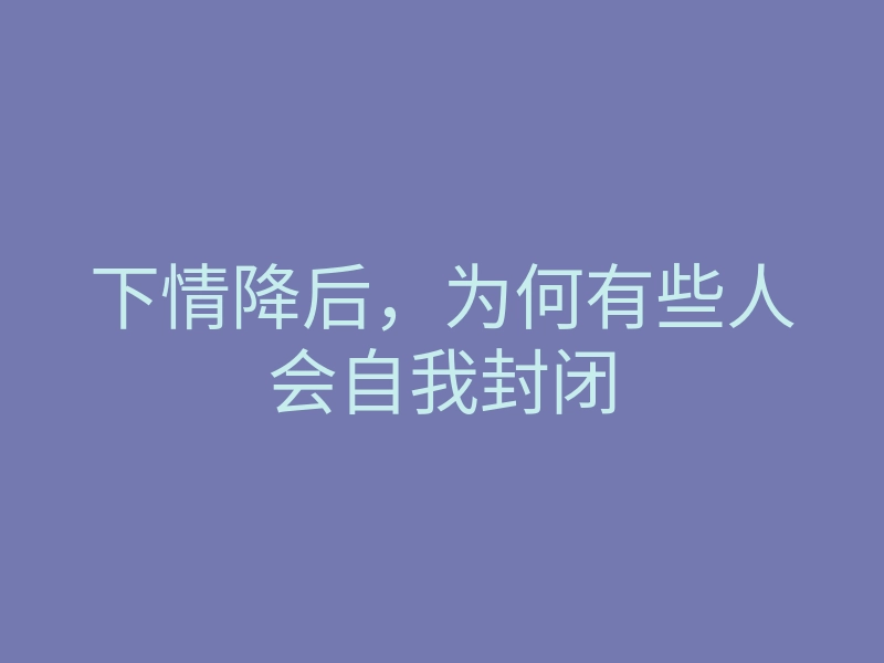 下情降后,为何有些人会自我封闭