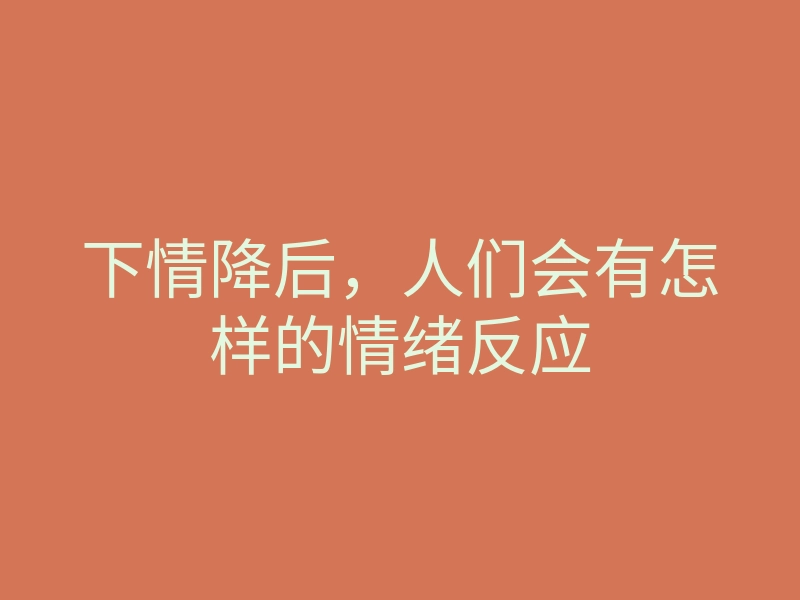下情降后,人们会有怎样的情绪反应